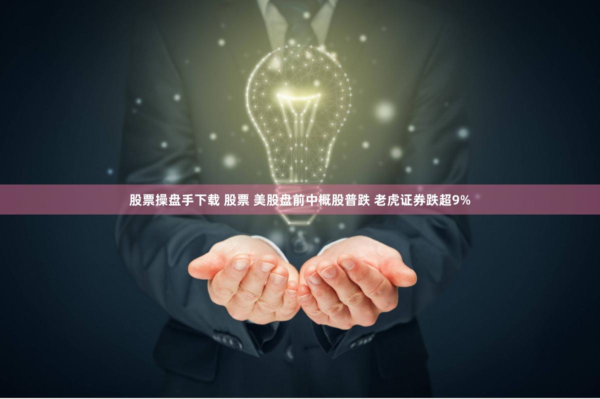 股票操盘手下载 股票 美股盘前中概股普跌 老虎证券跌超9%