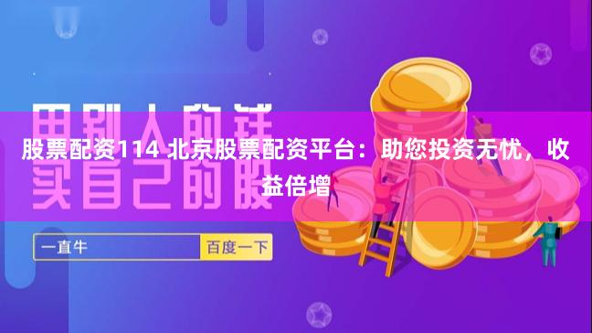 股票配资114 北京股票配资平台：助您投资无忧，收益倍增