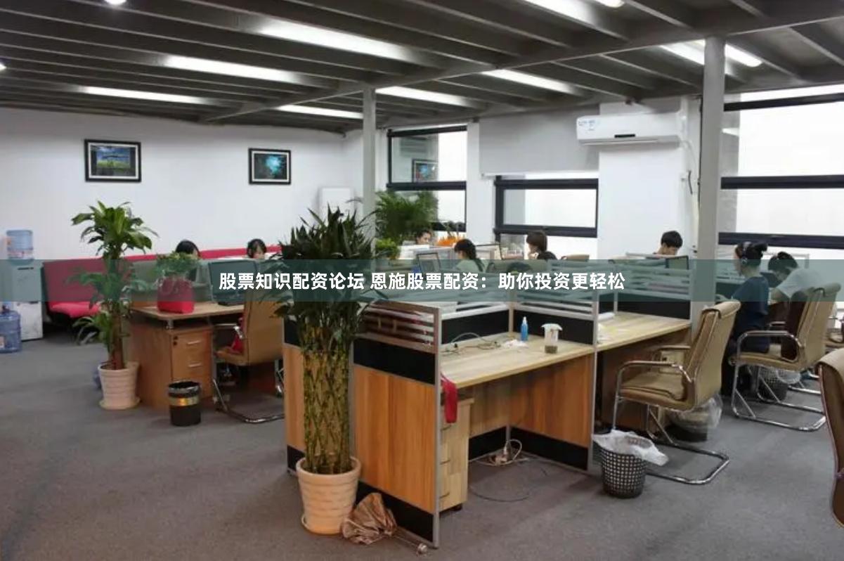 股票知识配资论坛 恩施股票配资：助你投资更轻松