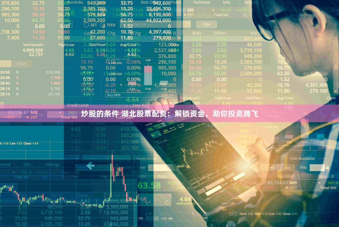 炒股的条件 湖北股票配资：解锁资金，助你投资腾飞