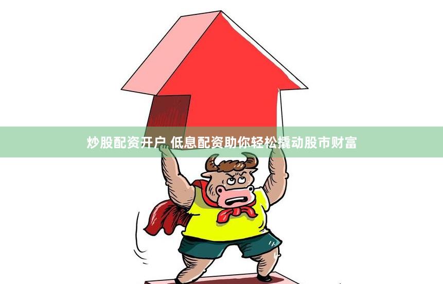 炒股配资开户 低息配资助你轻松撬动股市财富