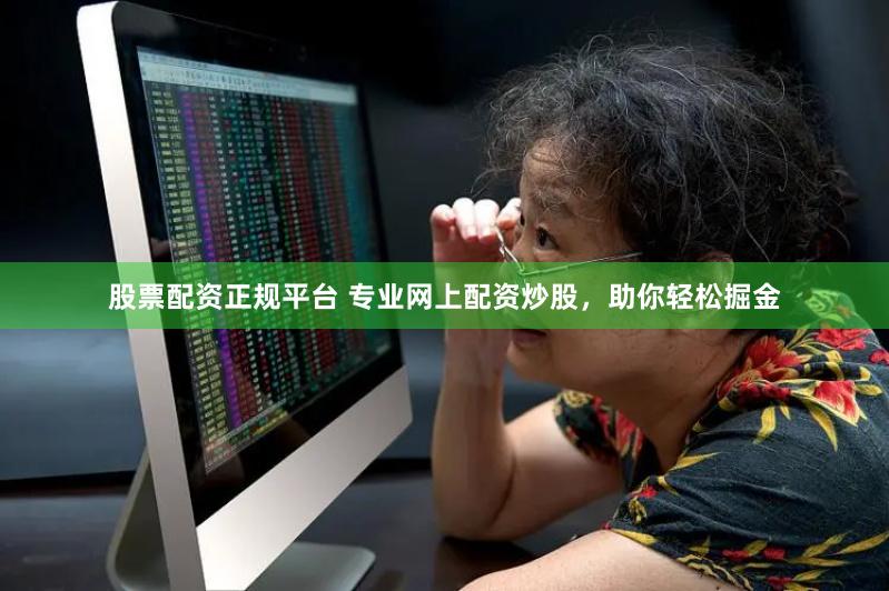 股票配资正规平台 专业网上配资炒股，助你轻松掘金