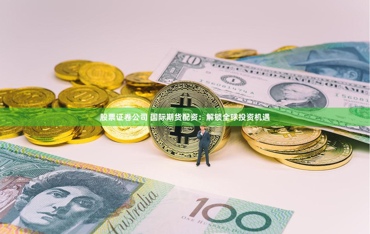 股票证卷公司 国际期货配资：解锁全球投资机遇