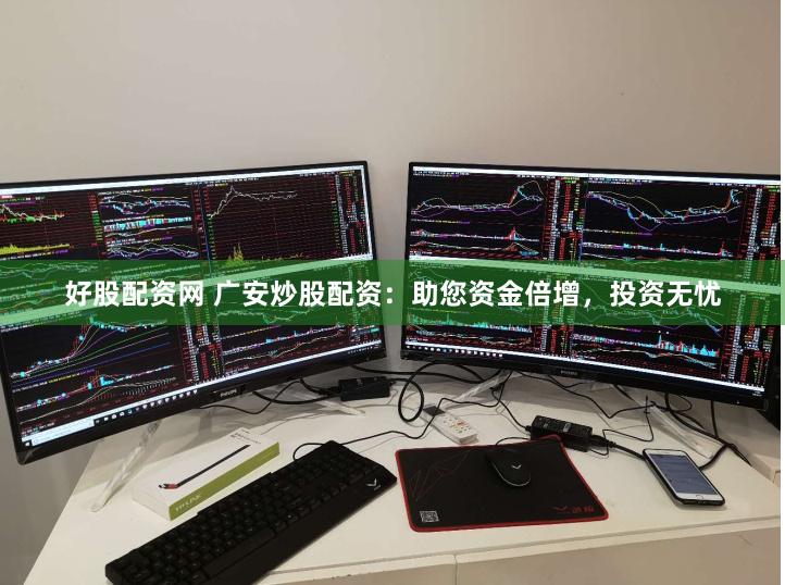 好股配资网 广安炒股配资：助您资金倍增，投资无忧