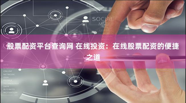 股票配资平台查询网 在线投资：在线股票配资的便捷之道