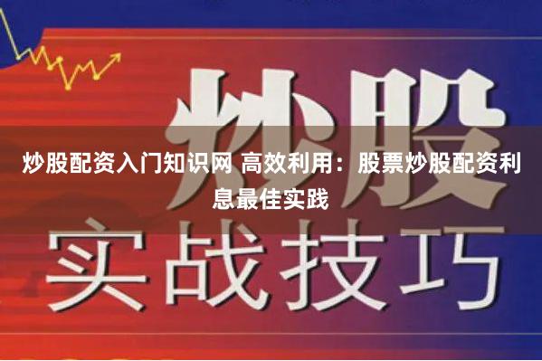 炒股配资入门知识网 高效利用：股票炒股配资利息最佳实践