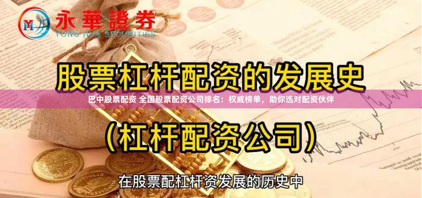 巴中股票配资 全国股票配资公司排名：权威榜单，助你选对配资伙伴
