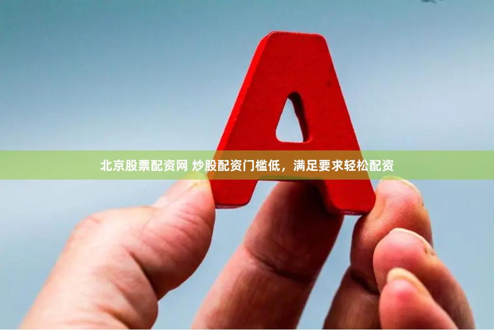 北京股票配资网 炒股配资门槛低，满足要求轻松配资