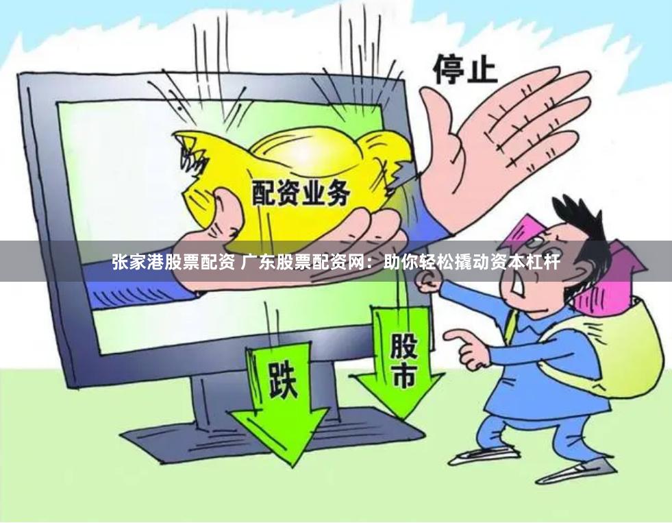 张家港股票配资 广东股票配资网：助你轻松撬动资本杠杆