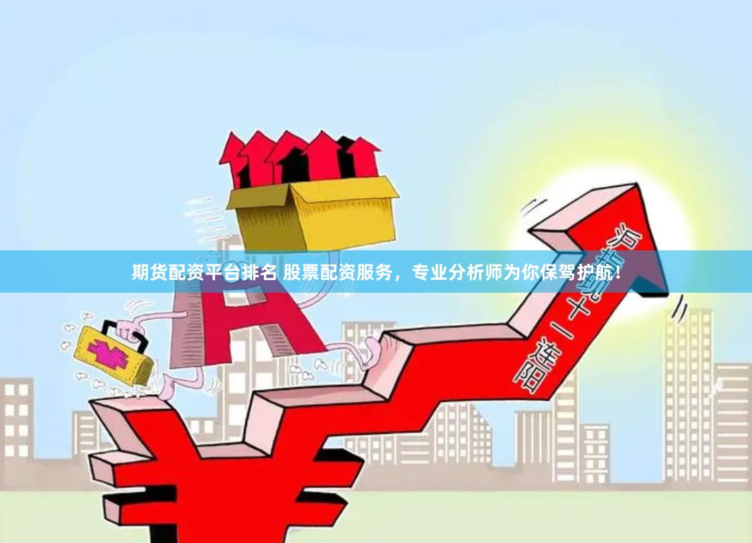 期货配资平台排名 股票配资服务，专业分析师为你保驾护航！