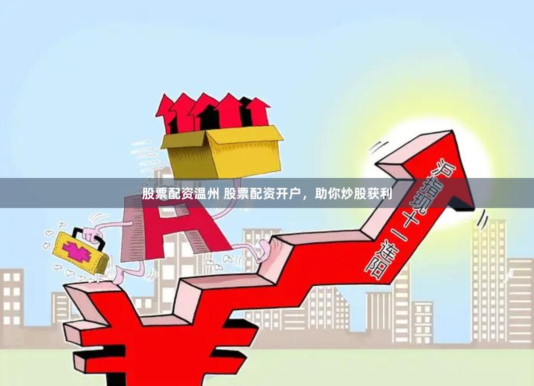股票配资温州 股票配资开户，助你炒股获利