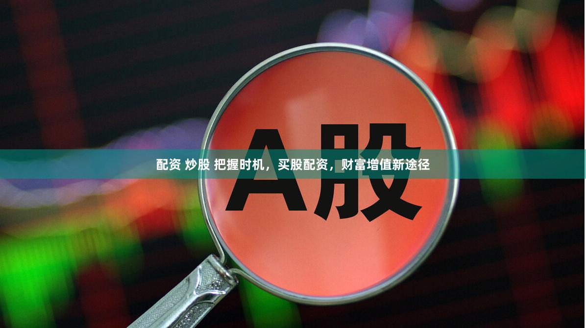 配资 炒股 把握时机，买股配资，财富增值新途径
