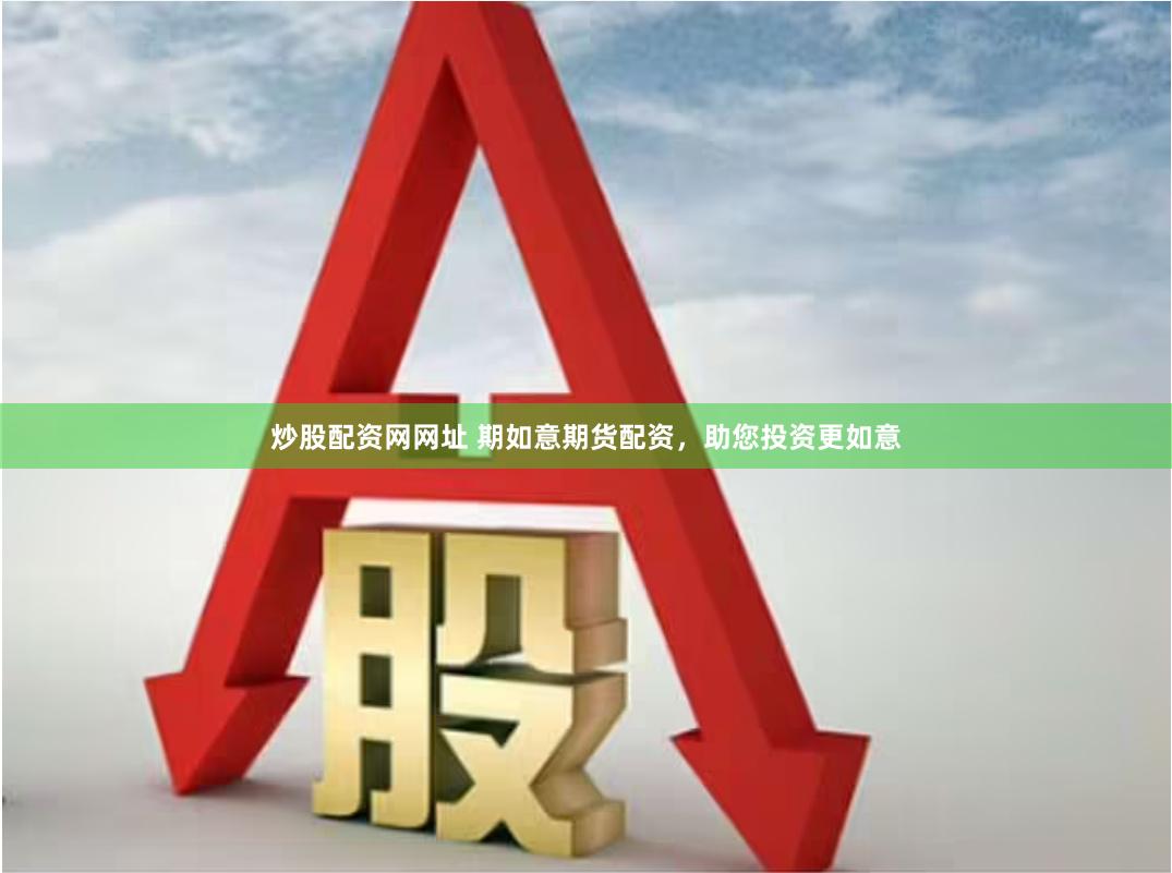 炒股配资网网址 期如意期货配资，助您投资更如意