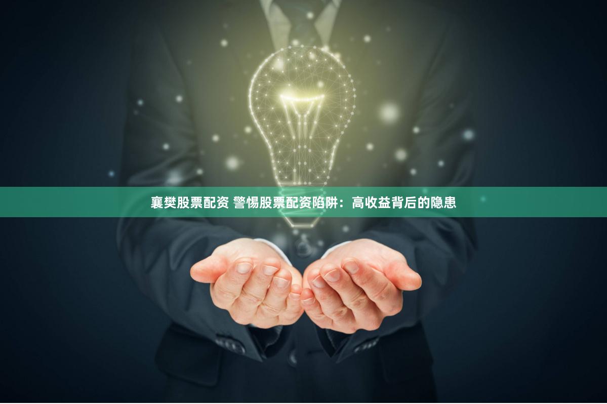 襄樊股票配资 警惕股票配资陷阱：高收益背后的隐患