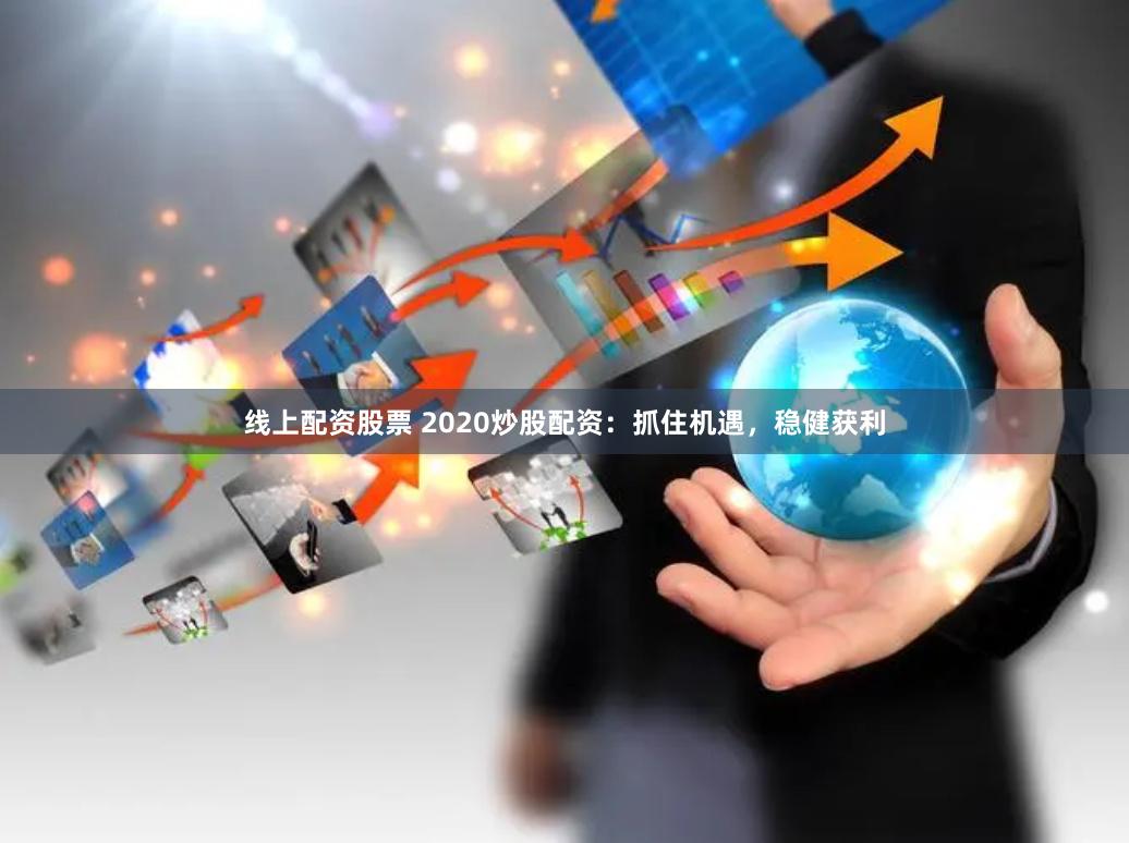 线上配资股票 2020炒股配资：抓住机遇，稳健获利