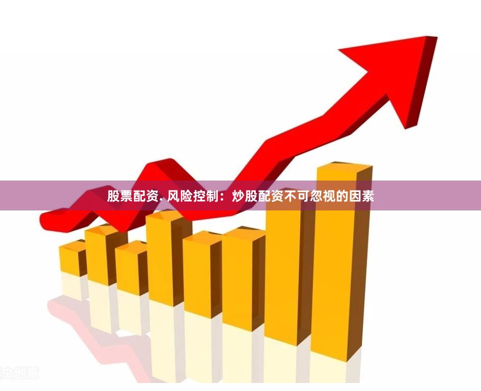 股票配资. 风险控制：炒股配资不可忽视的因素