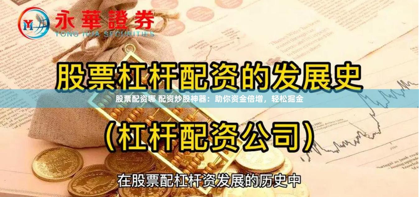 股票配资哪 配资炒股神器：助你资金倍增，轻松掘金