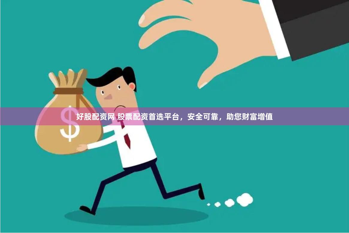 好股配资网 股票配资首选平台，安全可靠，助您财富增值