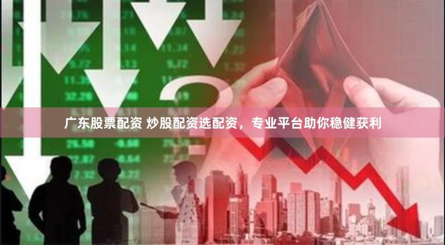 广东股票配资 炒股配资选配资，专业平台助你稳健获利