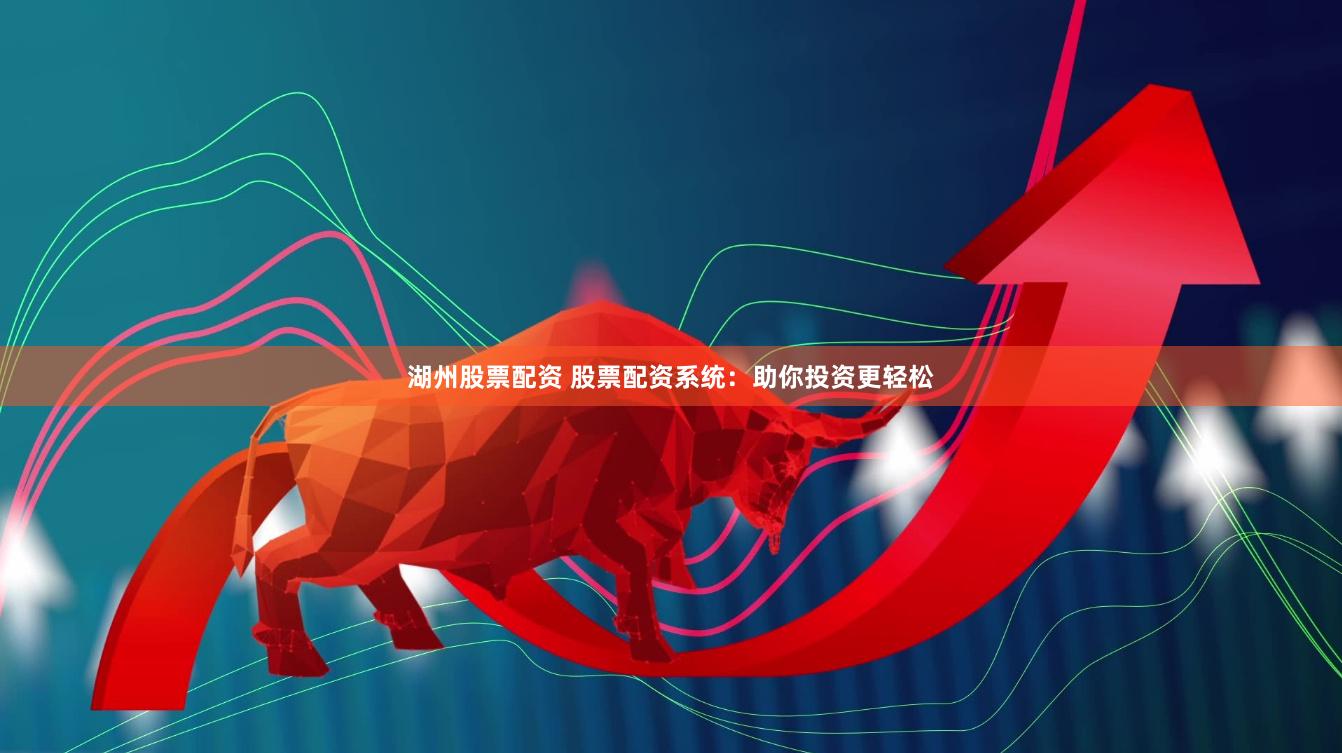 湖州股票配资 股票配资系统：助你投资更轻松