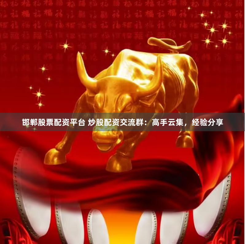 邯郸股票配资平台 炒股配资交流群：高手云集，经验分享